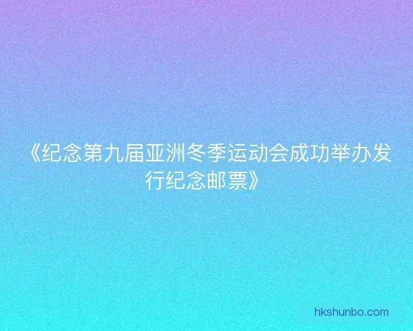 《纪念第九届亚洲冬季运动会成功举办发行纪念邮票》