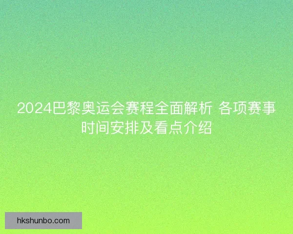 2024巴黎奥运会赛程全面解析 各项赛事时间安排及看点介绍