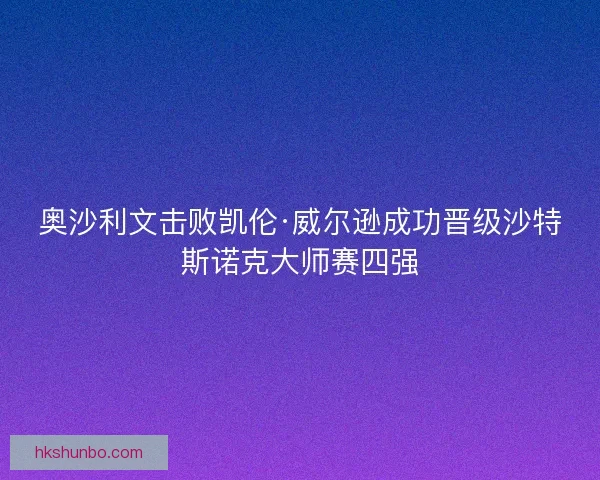 奥沙利文击败凯伦·威尔逊成功晋级沙特斯诺克大师赛四强