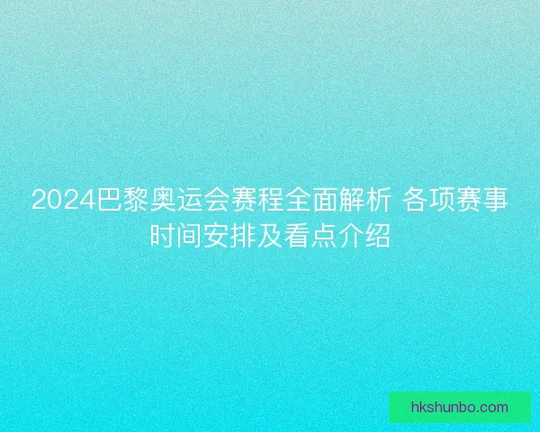 2024巴黎奥运会赛程全面解析 各项赛事时间安排及看点介绍