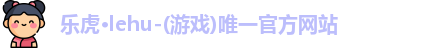 乐虎lehu唯一官网
